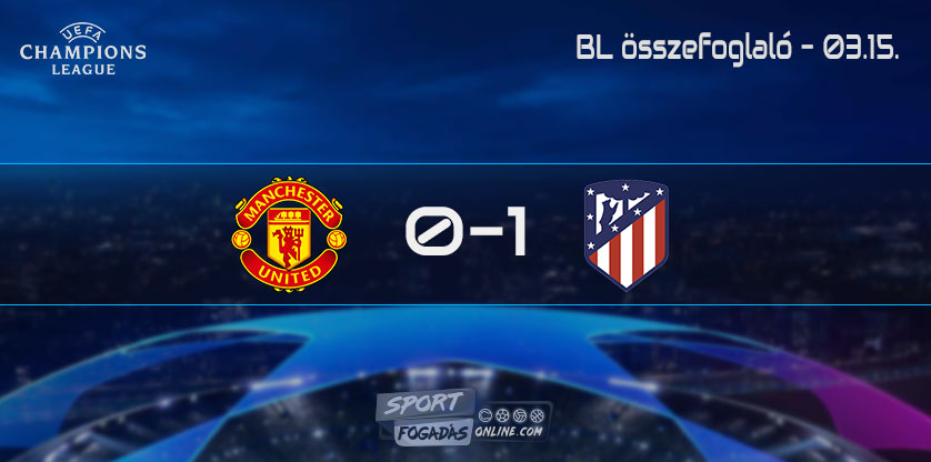 BL Összefoglaló - 03.15. - Manchester United - Atletico Madrid