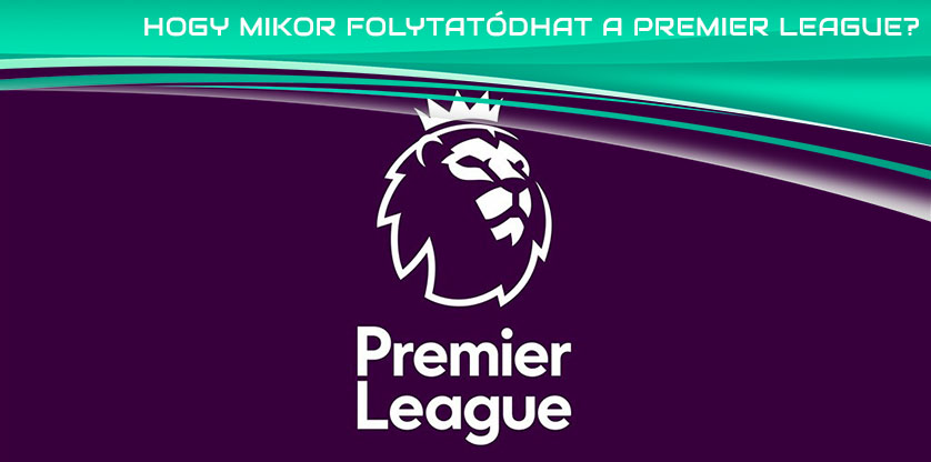 És hogy mikor folytatódhat a Premier League (2019-2020)?